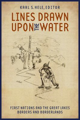 Lines drawn upon the water : first nations and the Great Lakes borders and borderlands