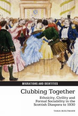 Clubbing together : ethnicity, civility and formal sociability in the Scottish diaspora to 1930