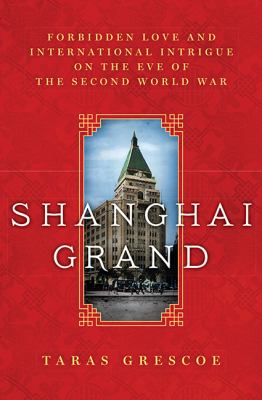 Shanghai grand : forbidden love and international intrigue on the eve of the Second World War