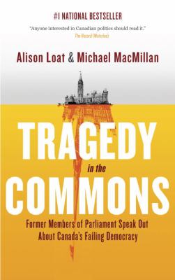 Tragedy in the commons : former members of parliament speak out about Canada's failing democracy