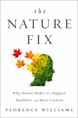 The nature fix : why nature makes us happier, healthier, and more creative