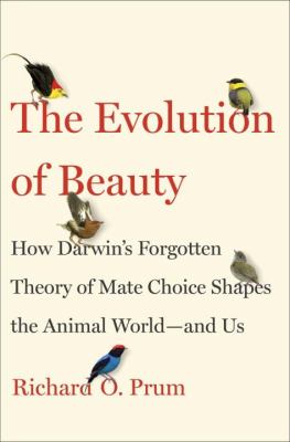 The evolution of beauty : how Darwin's forgotten theory of mate choice shapes the animal world-- and us