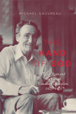 The hand of God : Claude Ryan and the fate of Canadian liberalism, 1925-1971