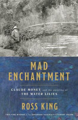 Mad Enchantment : Claude Monet and the painting of the water lilies