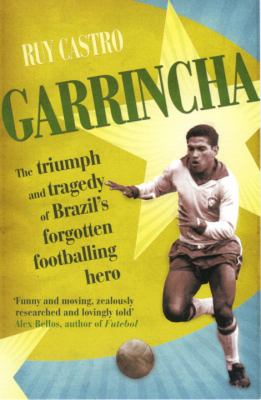Garrincha : the triumph and tragedy of Brazil's forgotten footballing hero