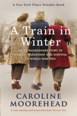 A train in winter : an extraordinary story of women, friendship and survival in World War Two