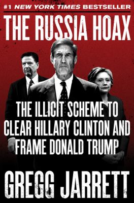 The Russia hoax : the illicit scheme to clear Hillary Clinton and frame Donald Trump