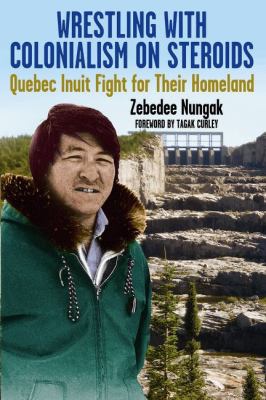 Wrestling with colonialism on steroids : Quebec Inuit fight for their homeland