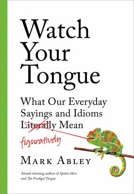 Watch your tongue : what our everyday sayings and idioms figuratively mean