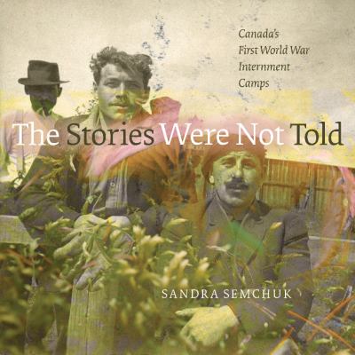 Stories were not told : Canada's First World War internment camps.