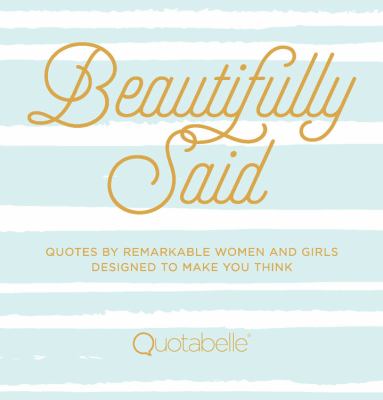 Beautifully said : quotes by remarkable women and girls designed to make you think