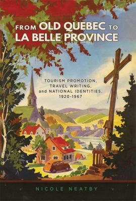 From Old Quebec to La Belle Province : tourism promotion, travel writing, and national identities, 1920-1967