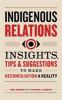 Indigenous relations : insights, tips & suggestions to make reconciliation a reality