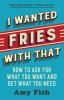I wanted fries with that : how to ask for what you want and get what you need