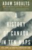 A history of Canada in ten maps : epic stories of charting a mysterious land
