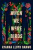 When we were birds : a novel