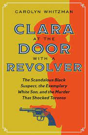 Clara at the door with a revolver : the scandalous Black suspect, the exemplary White son, and the murder that shocked Toronto