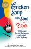 Chicken soup for the soul at work : 101 stories of courage, compassion, and creativity in the workplace