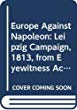 Europe against Napoleon: the Leipzig Campaign, 1813, from eyewitness accounts;
