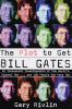 The plot to get Bill Gates : an irreverent investigation of the world's richest man--and the people who hate him