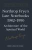 Northrop Frye's late notebooks, 1982-1990 : architecture of the spiritual world