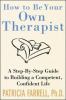 How to be your own therapist : a step-by-step guide to building a competent, confident life