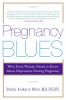 Pregnancy blues : what every women needs to know about depression during pregnancy