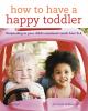 How to have a happy toddler : responding to your child's emotional needs from 0-4