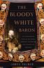 The bloody white baron : the extraordinary story of the Russian nobleman who became the last khan of Mongolia