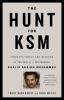 The hunt for KSM : inside the pursuit and takedown of the real 9/11 mastermind, Khalid Sheikh Mohammed