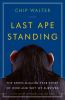 Last ape standing : the seven-million-year story of how and why we survived