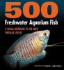 500 freshwater aquarium fish : a visual reference to the most popular species