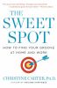 The sweet spot : how to find your groove at home and work