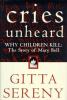 Cries unheard : why children kill : the story of Mary Bell