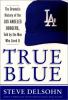 True blue : the dramatic history of the Los Angeles Dodgers, told by the men who lived it